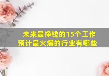 未来最挣钱的15个工作 预计最火爆的行业有哪些